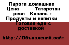 Пироги домашние › Цена ­ 200 - Татарстан респ., Казань г. Продукты и напитки » Готовая еда с доставкой   